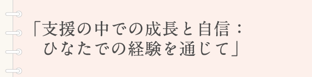 「支援の中での成長と自信：ひなたでの経験を通じて」